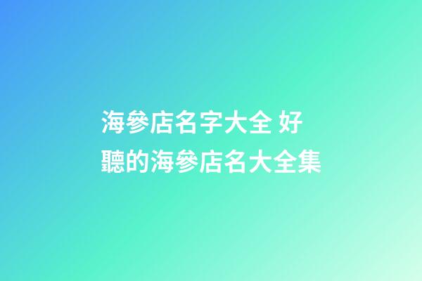 海參店名字大全 好聽的海參店名大全集-第1張-店鋪起名-玄機派